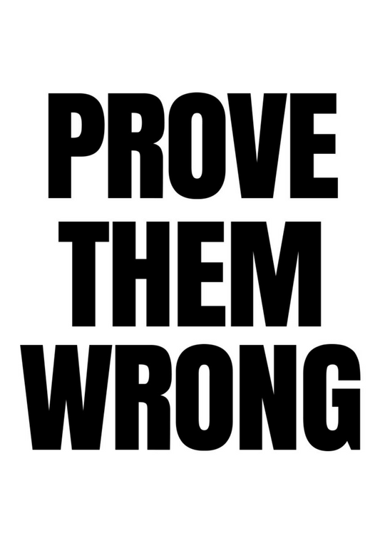 PROVE THEM WRONG